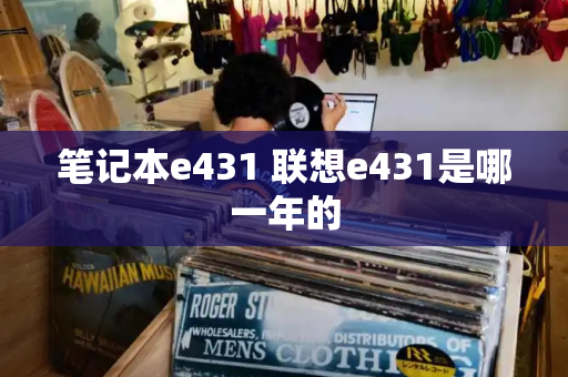 笔记本e431 联想e431是哪一年的-第1张图片-星选测评