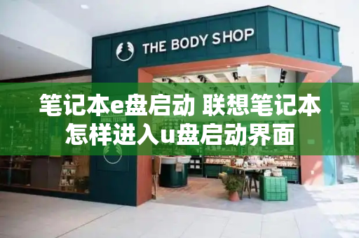 笔记本e盘启动 联想笔记本怎样进入u盘启动界面-第1张图片-星选测评