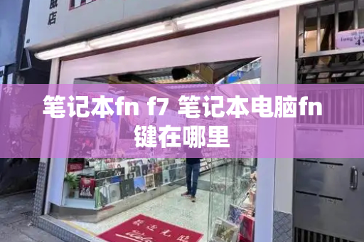 笔记本fn f7 笔记本电脑fn键在哪里-第1张图片-星选测评