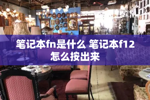笔记本fn是什么 笔记本f12怎么按出来