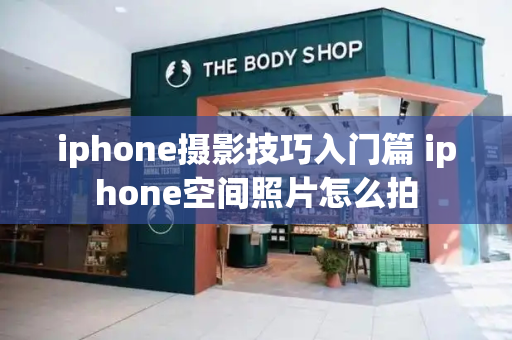 iphone摄影技巧入门篇 iphone空间照片怎么拍-第1张图片-星选测评