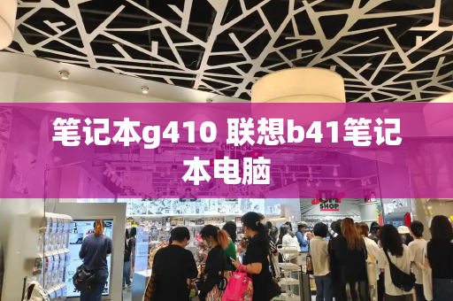 笔记本g410 联想b41笔记本电脑-第1张图片-星选测评