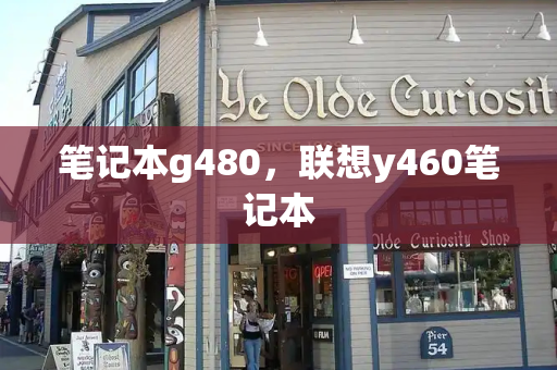 笔记本g480，联想y460笔记本
