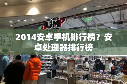 2014安卓手机排行榜？安卓处理器排行榜-第1张图片-星选测评
