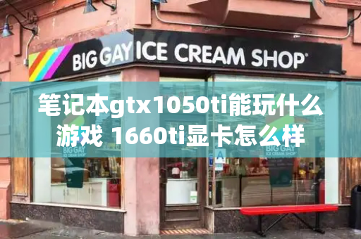 笔记本gtx1050ti能玩什么游戏 1660ti显卡怎么样