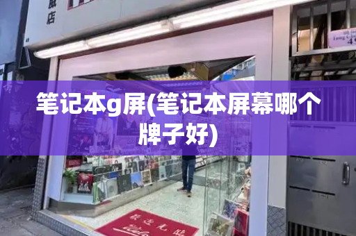 笔记本g屏(笔记本屏幕哪个牌子好)