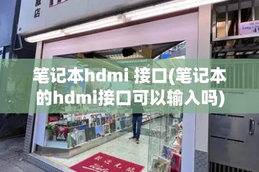 笔记本hdmi 接口(笔记本的hdmi接口可以输入吗)-第1张图片-星选测评