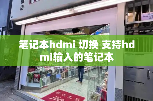 笔记本hdmi 切换 支持hdmi输入的笔记本