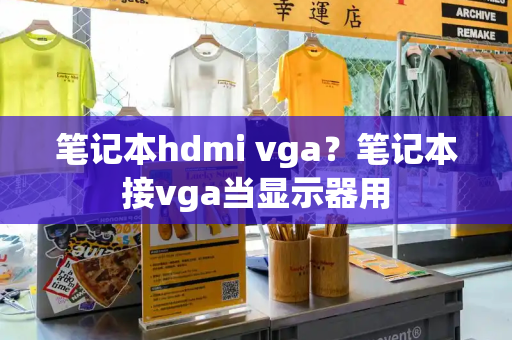 笔记本hdmi vga？笔记本接vga当显示器用