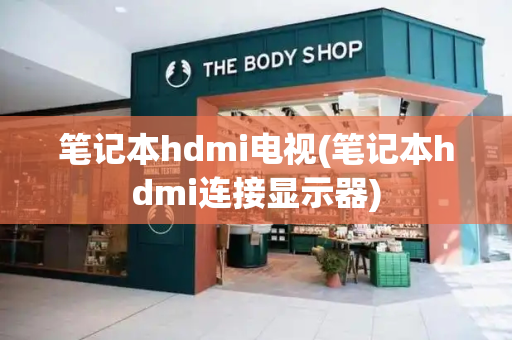 笔记本hdmi电视(笔记本hdmi连接显示器)