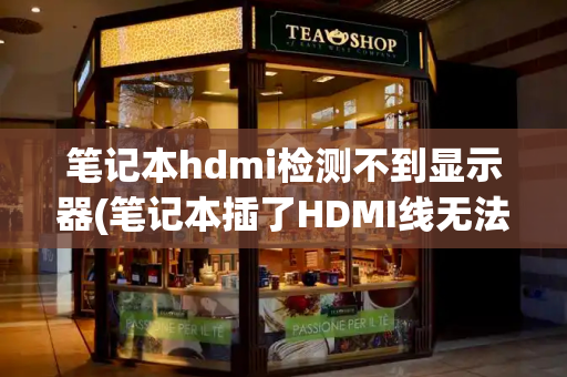 笔记本hdmi检测不到显示器(笔记本插了HDMI线无法显示)