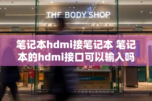 笔记本hdmi接笔记本 笔记本的hdmi接口可以输入吗