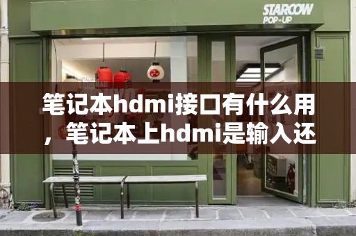 笔记本hdmi接口有什么用，笔记本上hdmi是输入还是输出-第1张图片-星选测评