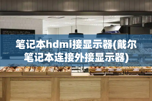 笔记本hdmi接显示器(戴尔笔记本连接外接显示器)