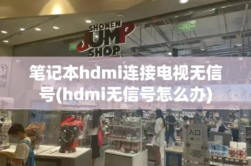笔记本hdmi连接电视无信号(hdmi无信号怎么办)