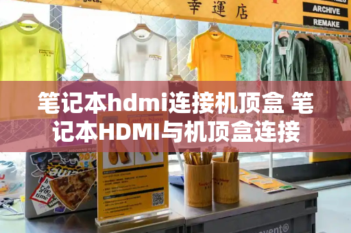 笔记本hdmi连接机顶盒 笔记本HDMI与机顶盒连接