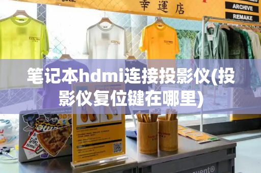 笔记本hdmi连接投影仪(投影仪复位键在哪里)