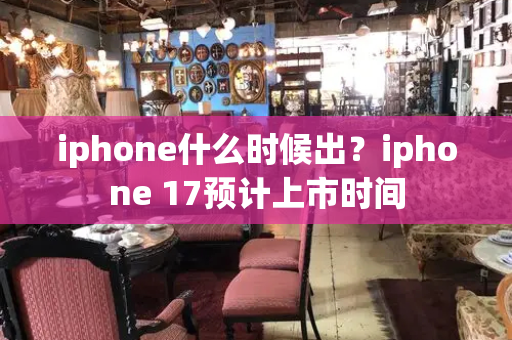 iphone什么时候出？iphone 17预计上市时间-第1张图片-星选测评