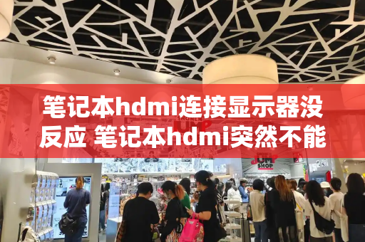 笔记本hdmi连接显示器没反应 笔记本hdmi突然不能用了-第1张图片-星选测评