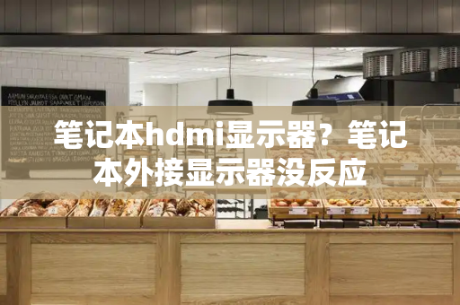 笔记本hdmi显示器？笔记本外接显示器没反应