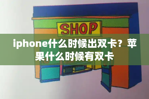 iphone什么时候出双卡？苹果什么时候有双卡-第1张图片-星选测评
