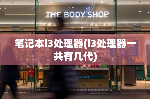 笔记本i3处理器(i3处理器一共有几代)