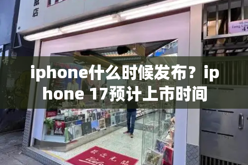 iphone什么时候发布？iphone 17预计上市时间-第1张图片-星选测评