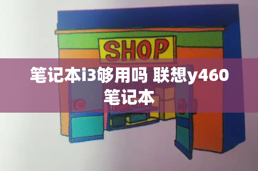 笔记本i3够用吗 联想y460笔记本