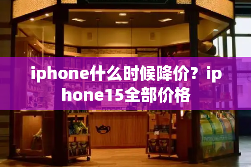 iphone什么时候降价？iphone15全部价格