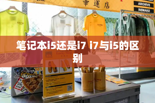 笔记本i5还是i7 i7与i5的区别