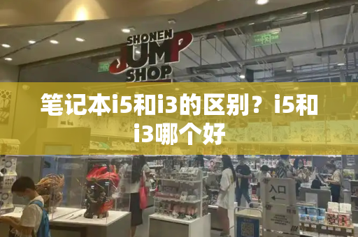 笔记本i5和i3的区别？i5和i3哪个好