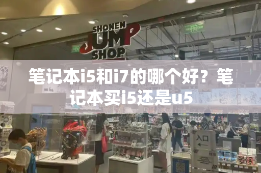 笔记本i5和i7的哪个好？笔记本买i5还是u5