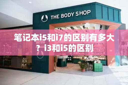 笔记本i5和i7的区别有多大？i3和i5的区别-第1张图片-星选测评