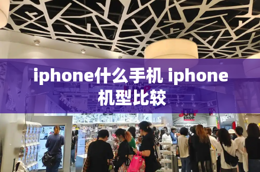 iphone什么手机 iphone 机型比较-第1张图片-星选测评