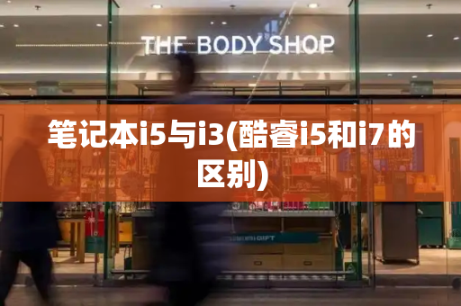 笔记本i5与i3(酷睿i5和i7的区别)
