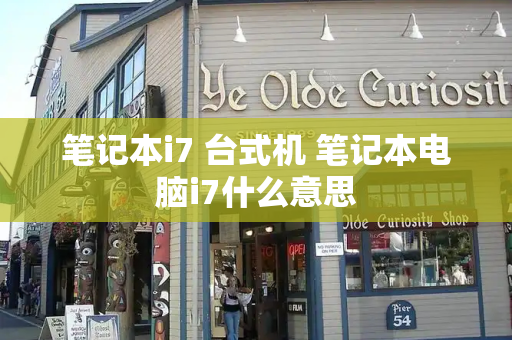 笔记本i7 台式机 笔记本电脑i7什么意思-第1张图片-星选测评