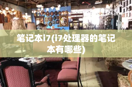 笔记本i7(i7处理器的笔记本有哪些)