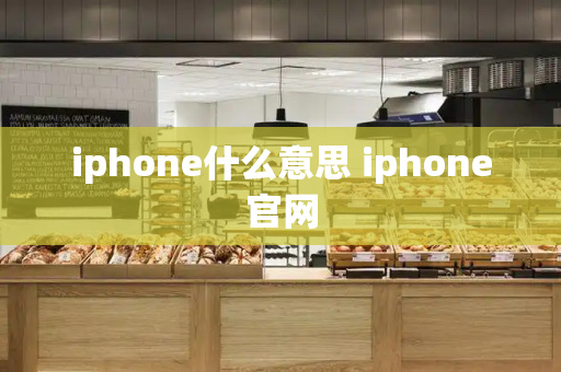 iphone什么意思 iphone官网-第1张图片-星选测评