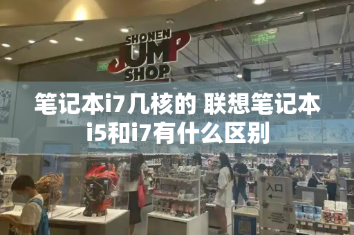 笔记本i7几核的 联想笔记本i5和i7有什么区别-第1张图片-星选测评