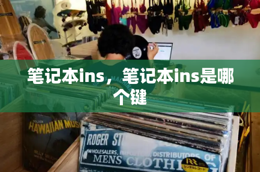 笔记本ins，笔记本ins是哪个键-第1张图片-星选测评
