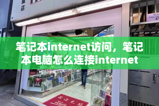 笔记本internet访问，笔记本电脑怎么连接internet