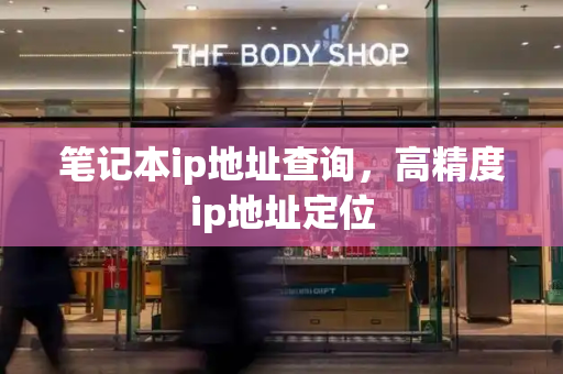 笔记本ip地址查询，高精度ip地址定位-第1张图片-星选测评