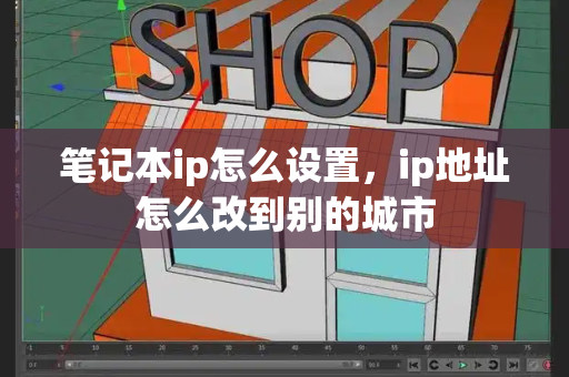 笔记本ip怎么设置，ip地址怎么改到别的城市-第1张图片-星选测评