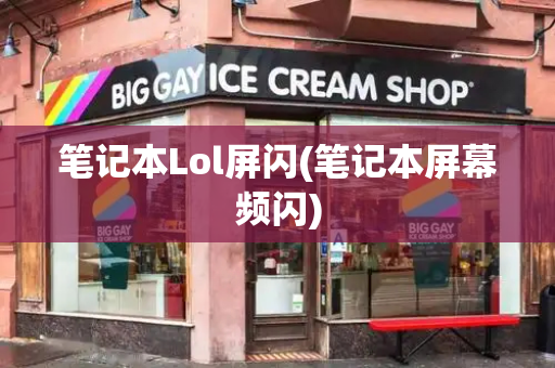 笔记本Lol屏闪(笔记本屏幕频闪)-第1张图片-星选测评