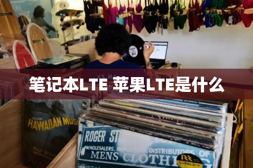 笔记本LTE 苹果LTE是什么-第1张图片-星选测评