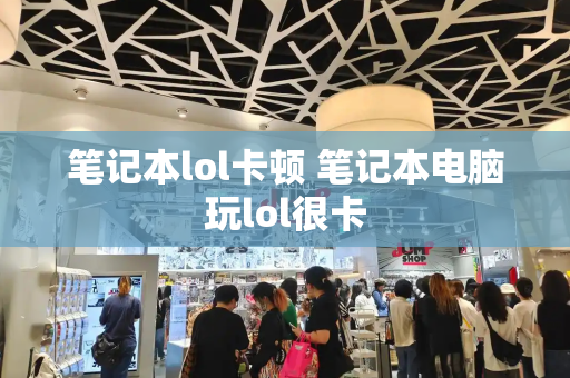 笔记本lol卡顿 笔记本电脑玩lol很卡