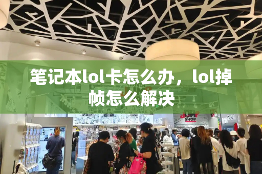 笔记本lol卡怎么办，lol掉帧怎么解决