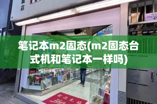 笔记本m2固态(m2固态台式机和笔记本一样吗)