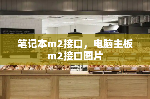 笔记本m2接口，电脑主板m2接口图片