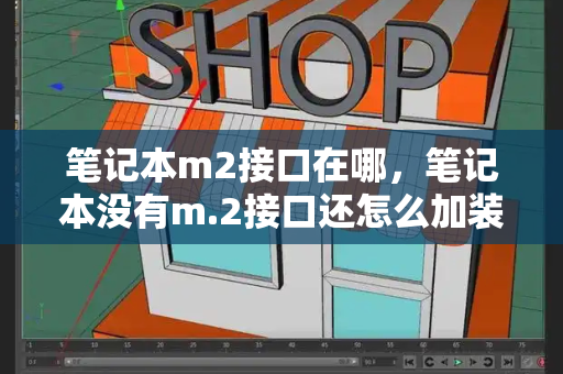 笔记本m2接口在哪，笔记本没有m.2接口还怎么加装
